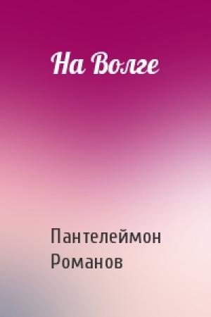 Обложка книги «На Волге» — Пантелеймон Романов