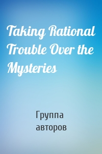 Taking Rational Trouble Over the Mysteries