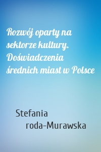 Rozwój oparty na sektorze kultury. Doświadczenia średnich miast w Polsce