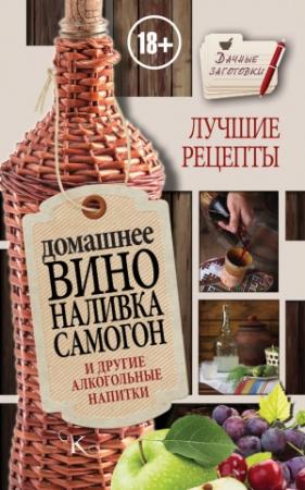 Обложка книги «Домашнее вино, наливка, самогон и другие алкогольные напитки. Лучшие рецепты» — Иван Пышнов