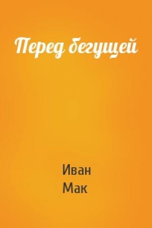 Обложка книги «Перед бегущей» — Иван Мак