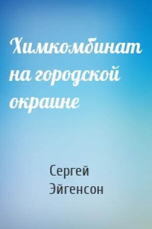 Обложка книги «Химкомбинат на городской окраине» — Сергей Александрович Эйгенсон