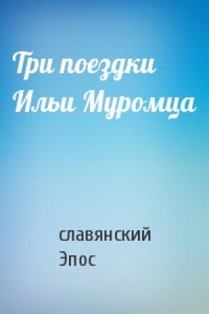 Обложка книги «Три поездки Ильи Муромца» — славянский Эпос