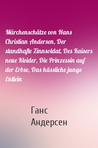 Märchenschätze von Hans Christian Andersen, Der standhafte Zinnsoldat, Des Kaisers neue Kleider, Die Prinzessin auf der Erbse, Das hässliche junge Entlein