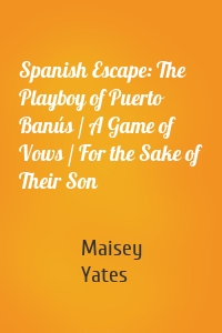 Spanish Escape: The Playboy of Puerto Banús / A Game of Vows / For the Sake of Their Son