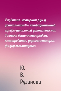 Развитие моторики рук у дошкольников в нетрадиционной изобразительной деятельности. Техники выполнения работ, планирование, упражнения для физкультминуток