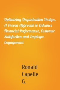 Optimizing Organization Design. A Proven Approach to Enhance Financial Performance, Customer Satisfaction and Employee Engagement