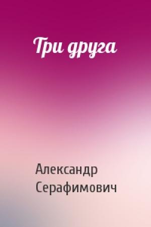 Обложка книги «Три друга» — Александр Серафимович