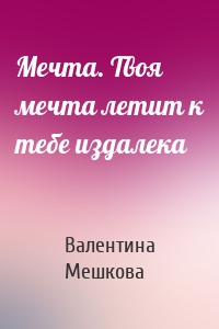 Мечта. Твоя мечта летит к тебе издалека