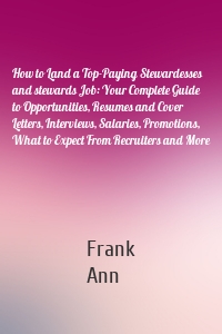 How to Land a Top-Paying Stewardesses and stewards Job: Your Complete Guide to Opportunities, Resumes and Cover Letters, Interviews, Salaries, Promotions, What to Expect From Recruiters and More