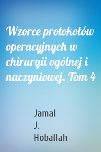 Wzorce protokołów operacyjnych w chirurgii ogólnej i naczyniowej. Tom 4