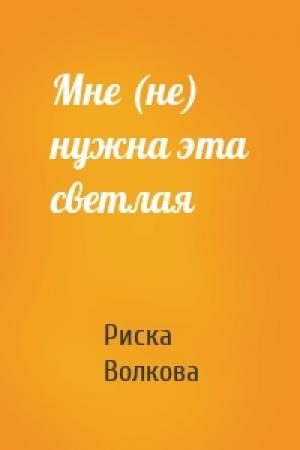 Обложка книги «Мне (не) нужна эта светлая» — Риска Волкова