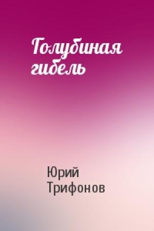 Обложка книги «Голубиная гибель» — Юрий Трифонов