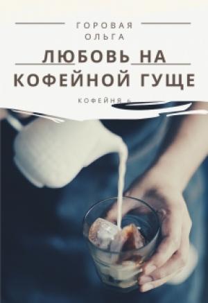 Обложка книги «Любовь на кофейной гуще» — Ольга Горовая