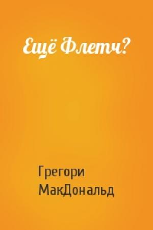 Обложка книги «Ещё Флетч?» — Грегори МакДональд