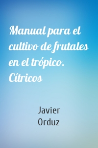 Manual para el cultivo de frutales en el trópico. Cítricos