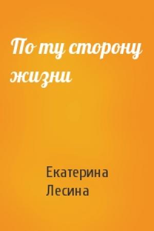 Обложка книги «По ту сторону жизни» — Екатерина Лесина