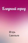 Игорь Савельев - Бледный город