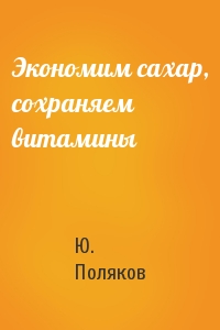Ю. Поляков - Экономим сахар, сохраняем витамины
