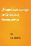 Ю. Поляков - Экономим сахар, сохраняем витамины
