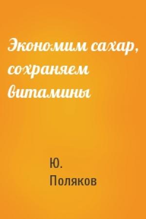 Обложка книги «Экономим сахар, сохраняем витамины» — Ю. Поляков