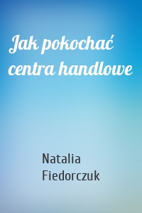 Jak pokochać centra handlowe