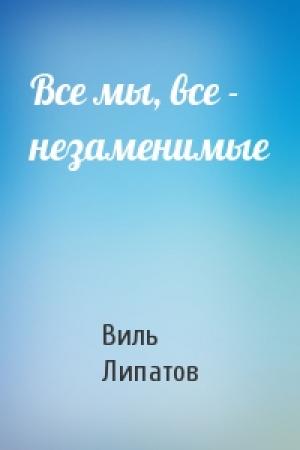 Обложка книги «Все мы, все - незаменимые» — Виль Липатов