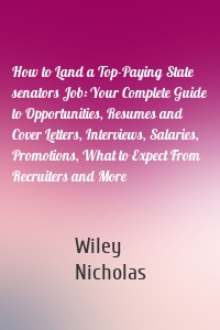How to Land a Top-Paying State senators Job: Your Complete Guide to Opportunities, Resumes and Cover Letters, Interviews, Salaries, Promotions, What to Expect From Recruiters and More