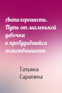 Антихорошесть. Путь от маленькой девочки к пробудившейся женственности