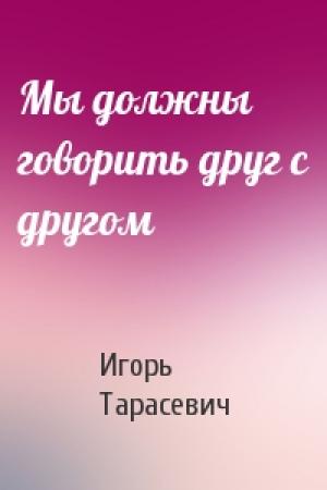Обложка книги «Мы должны говорить друг с другом» — Игорь Тарасевич