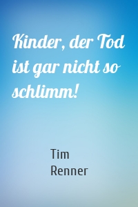 Kinder, der Tod ist gar nicht so schlimm!