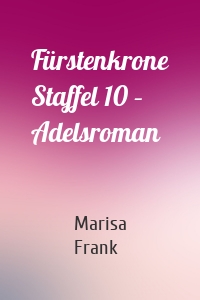 Fürstenkrone Staffel 10 – Adelsroman