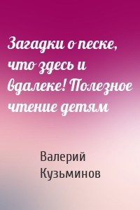 Загадки о песке, что здесь и вдалеке! Полезное чтение детям