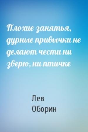 Обложка книги «Плохие занятья, дурные привычки не делают чести ни зверю, ни птичке» — Лев Оборин