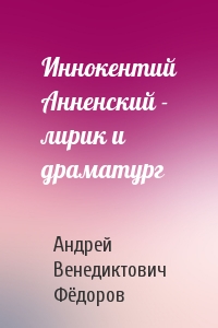 Иннокентий Анненский - лирик и драматург