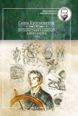 Обложка книги «Путешествия капитана Александра. Том 1» — Саша Кругосветов