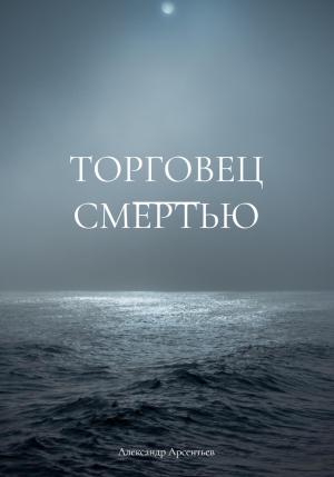 Обложка книги «Торговец смертью» — Александр Арсентьев