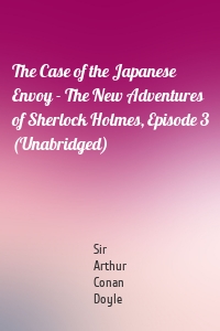 The Case of the Japanese Envoy - The New Adventures of Sherlock Holmes, Episode 3 (Unabridged)