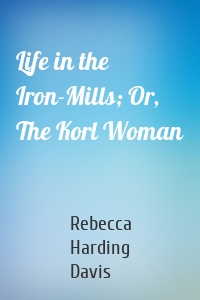 Life in the Iron-Mills; Or, The Korl Woman