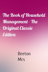 The Book of Household Management - The Original Classic Edition