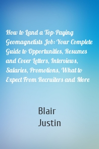 How to Land a Top-Paying Geomagnetists Job: Your Complete Guide to Opportunities, Resumes and Cover Letters, Interviews, Salaries, Promotions, What to Expect From Recruiters and More