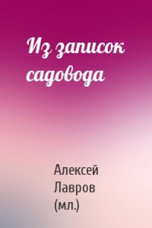 Обложка книги «Из записок садовода» — Алексей Лавров (мл.)