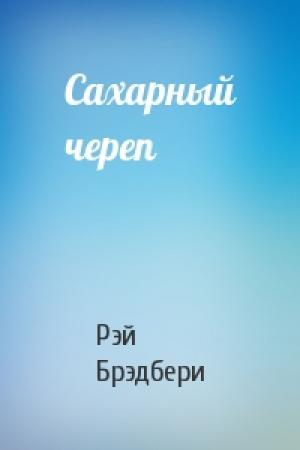 Обложка книги «Сахарный череп» — Рэй Брэдбери