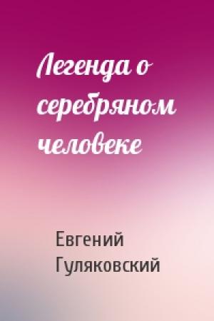 Обложка книги «Легенда о серебряном человеке» — Евгений Гуляковский