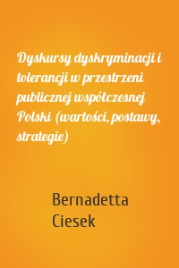 Dyskursy dyskryminacji i tolerancji w przestrzeni publicznej współczesnej Polski (wartości, postawy, strategie)