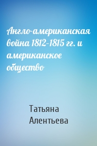 Англо-американская война 1812–1815 гг. и американское общество