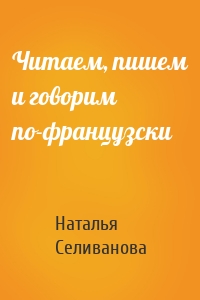 Читаем, пишем и говорим по-французски