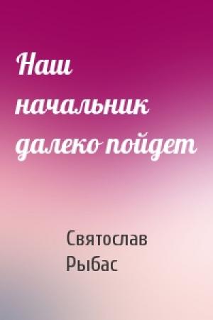 Обложка книги «Наш начальник далеко пойдет» — Святослав Рыбас