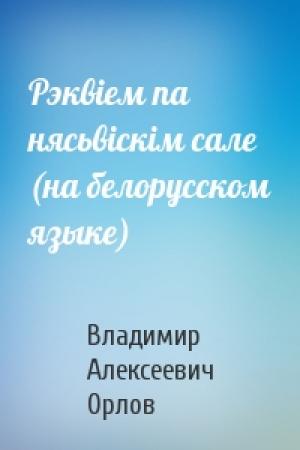 Обложка книги «Рэквiем па нясьвiскiм сале (на белорусском языке)» — Владимир Алексеевич Орлов