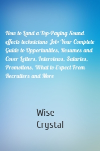 How to Land a Top-Paying Sound effects technicians Job: Your Complete Guide to Opportunities, Resumes and Cover Letters, Interviews, Salaries, Promotions, What to Expect From Recruiters and More